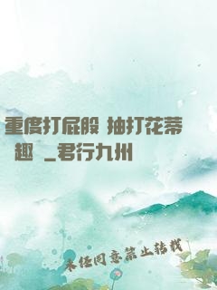 重度打屁股 抽打花蒂筆趣閣
